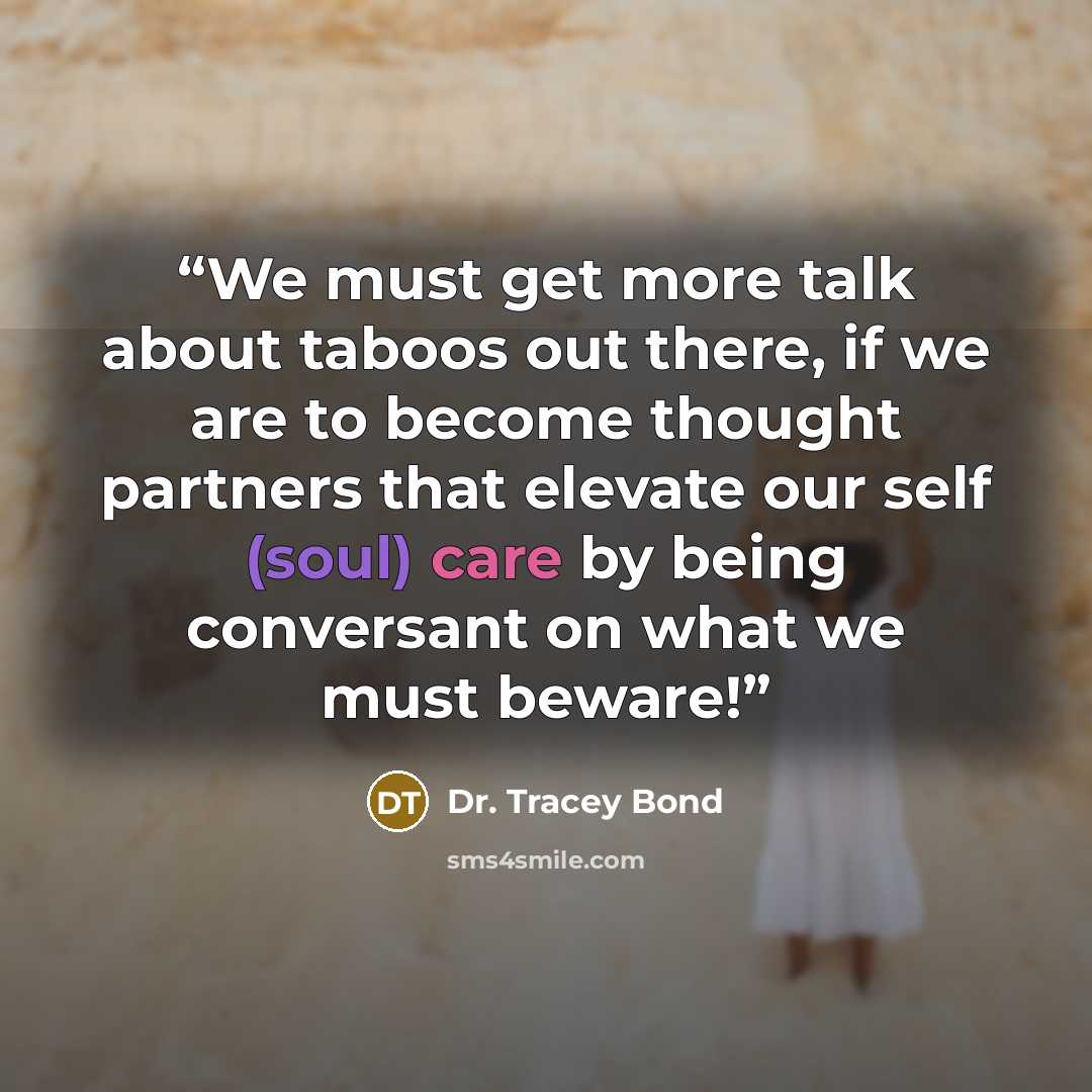 “We must get more talk about taboos out there, if we are to become thought partners that elevate our self (soul) care by being conversant on what we must beware!” quote by Dr. Tracey Bond