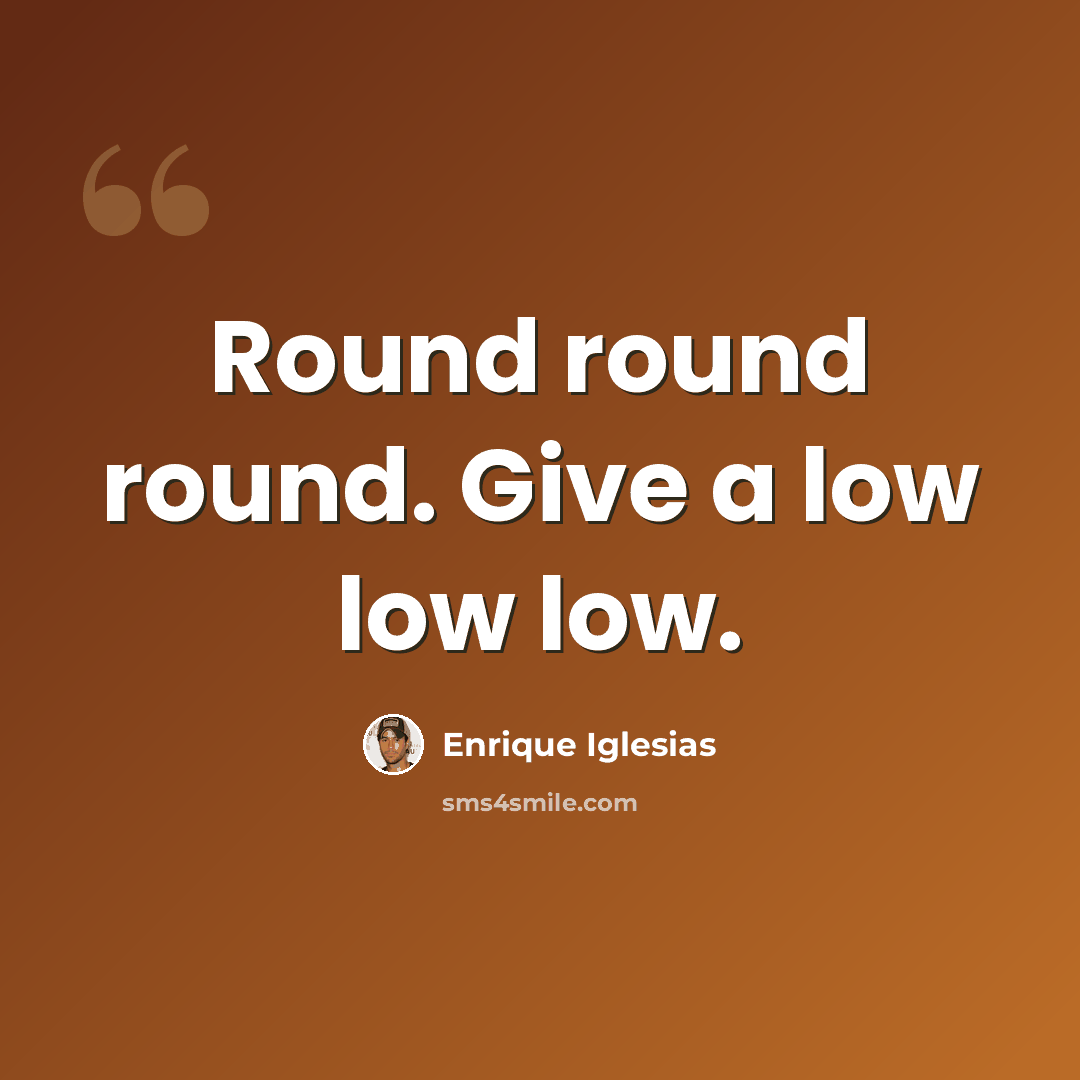 “Round round round. Give a low low low.” quote by Enrique Iglesias