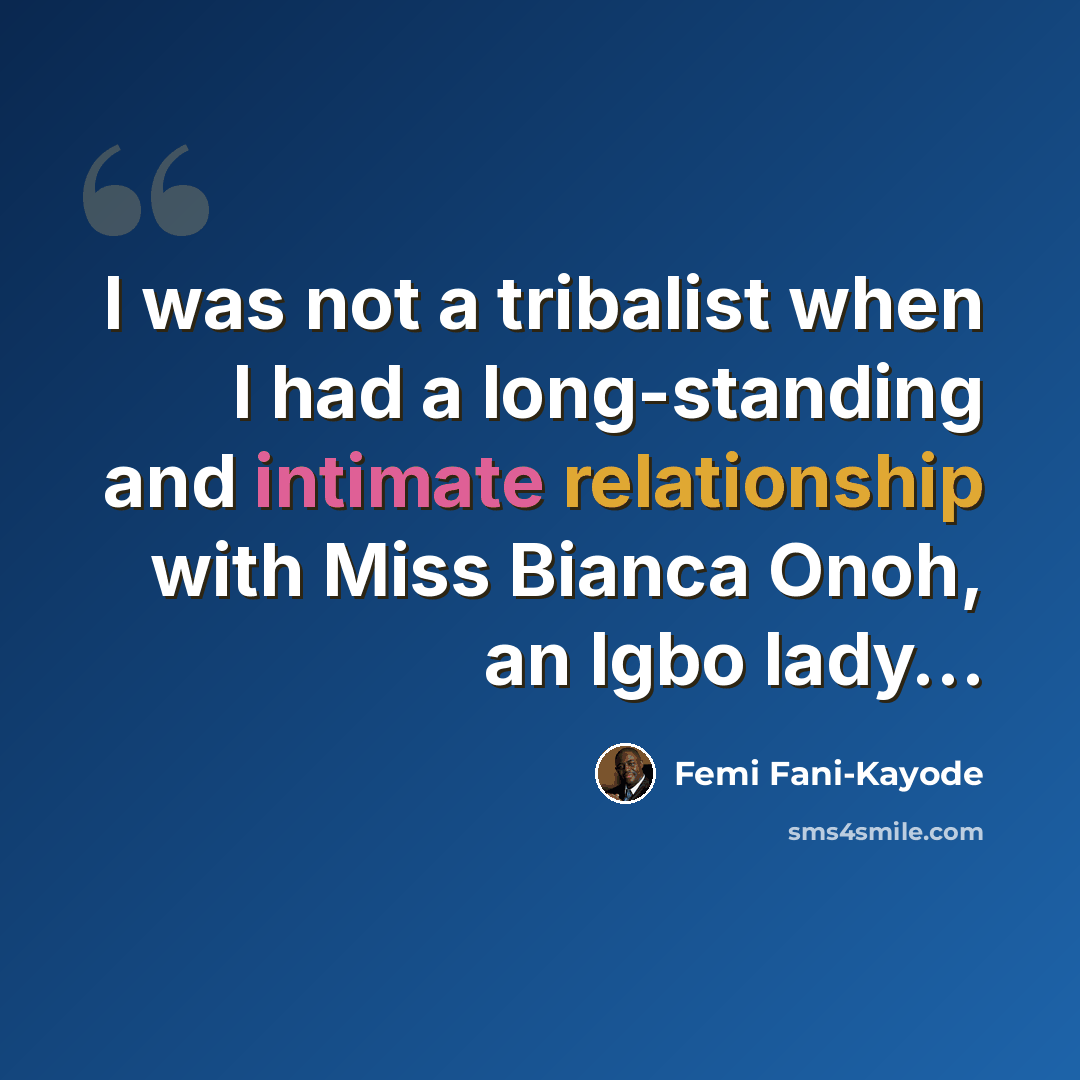“I was not a tribalist when I had a long-standing and intimate relationship with Miss Bianca Onoh, an Igbo lady…” quote by Femi Fani-Kayode