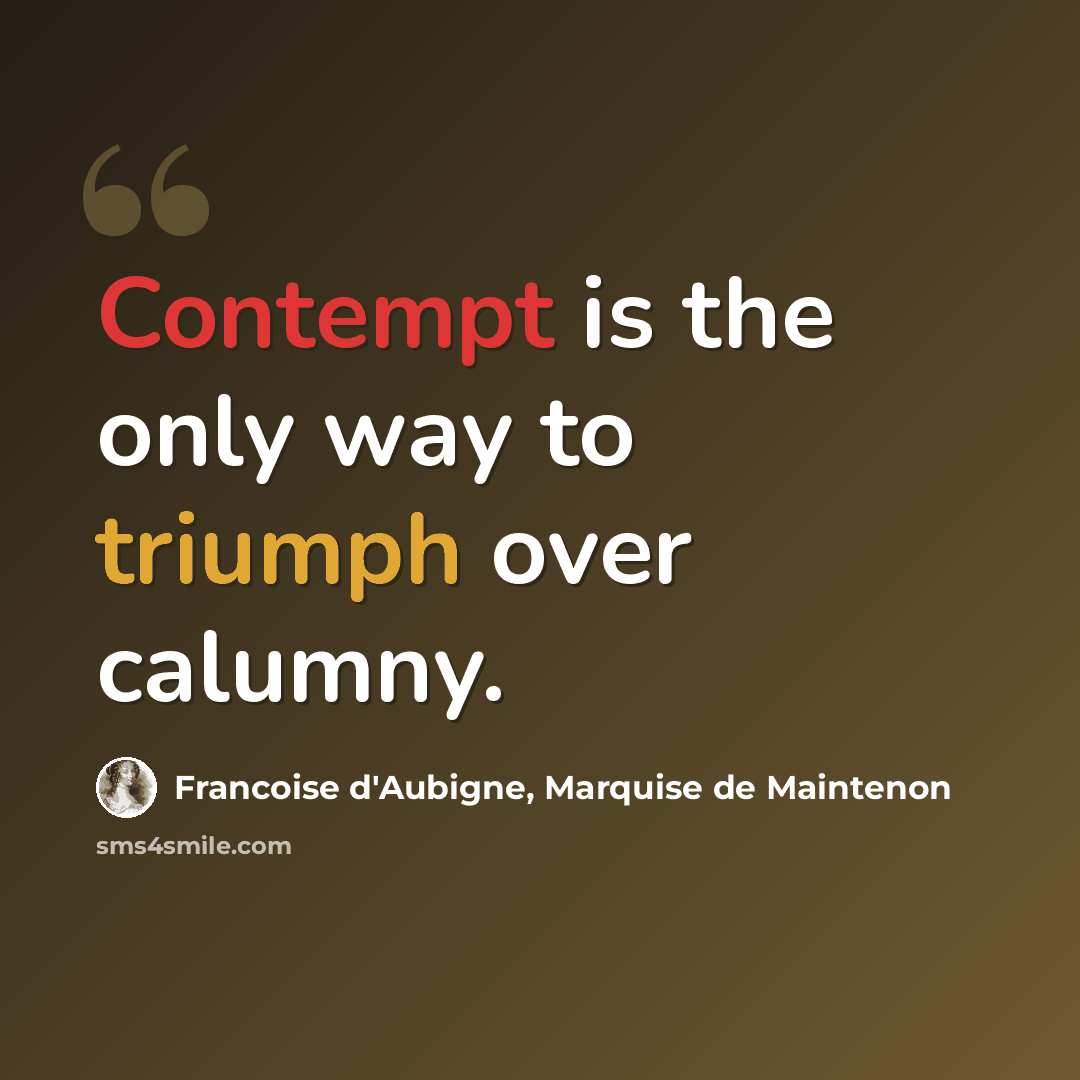 “Contempt is the only way to triumph over calumny.” quote by Francoise d'Aubigne, Marquise de Maintenon