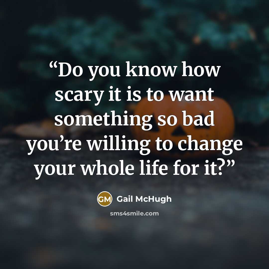 “Do you know how scary it is to want something so bad you’re willing to change your whole life for it?” quote by Gail McHugh