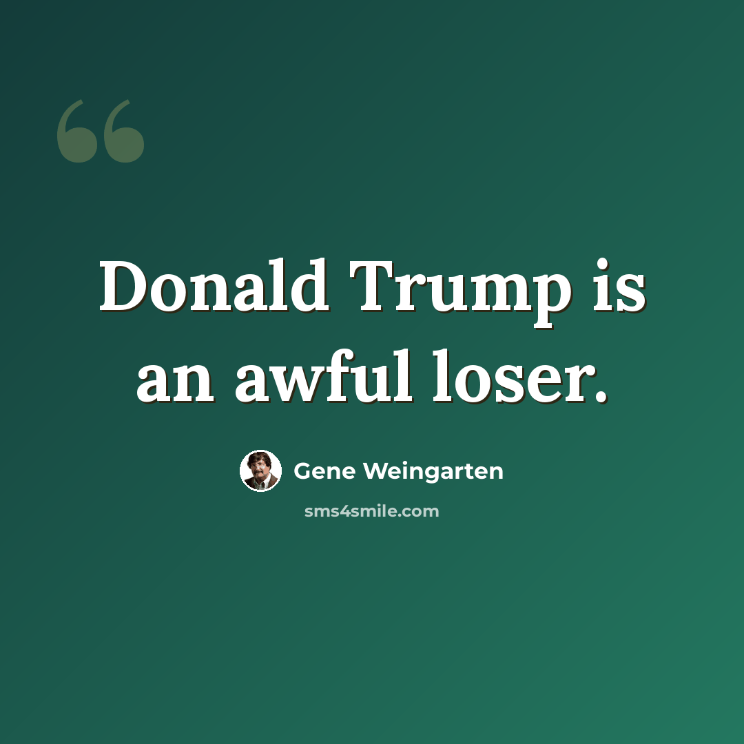 “Donald Trump is an awful loser.” quote by Gene Weingarten