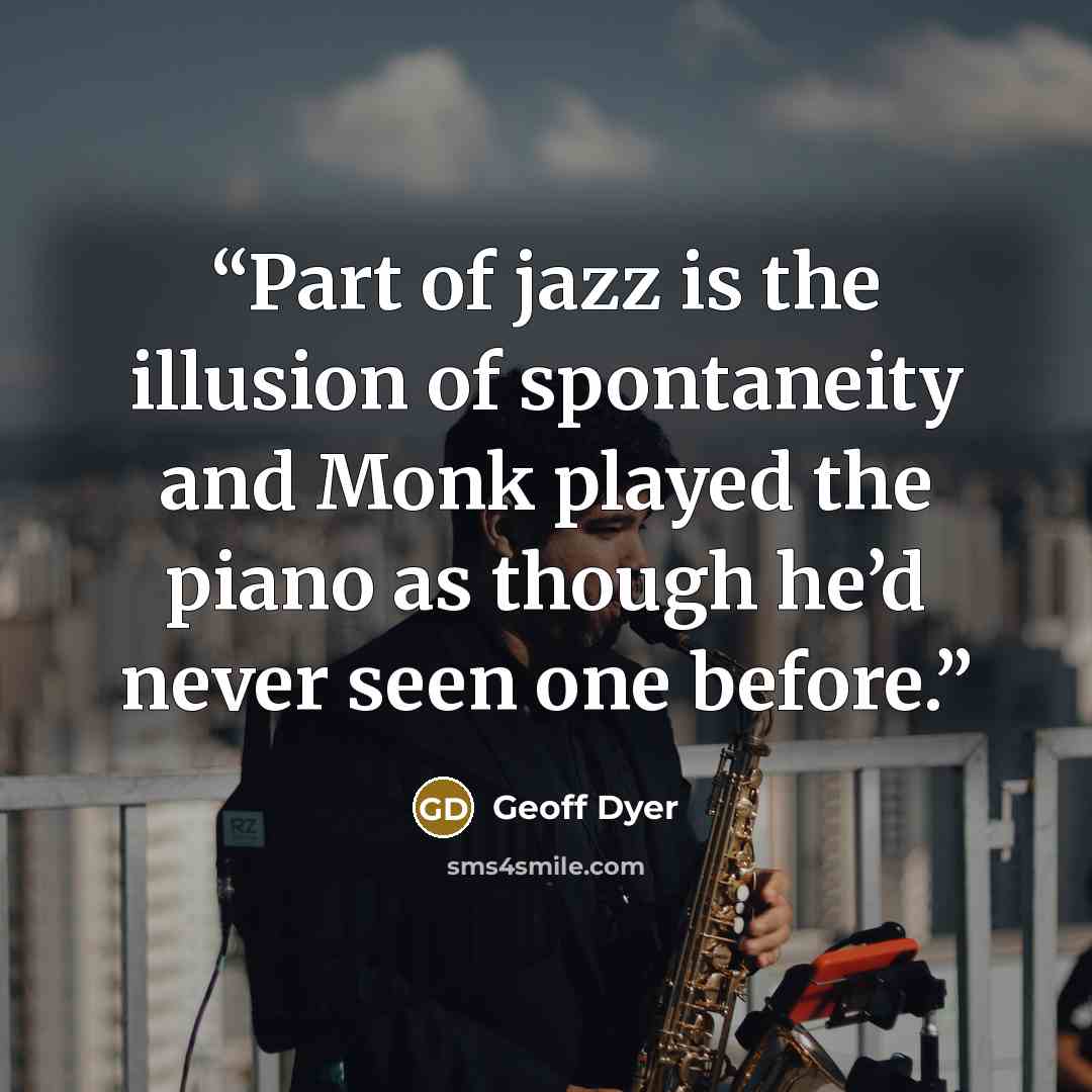 “Part of jazz is the illusion of spontaneity and Monk played the piano as though he’d never seen one before.” quote by Geoff Dyer
