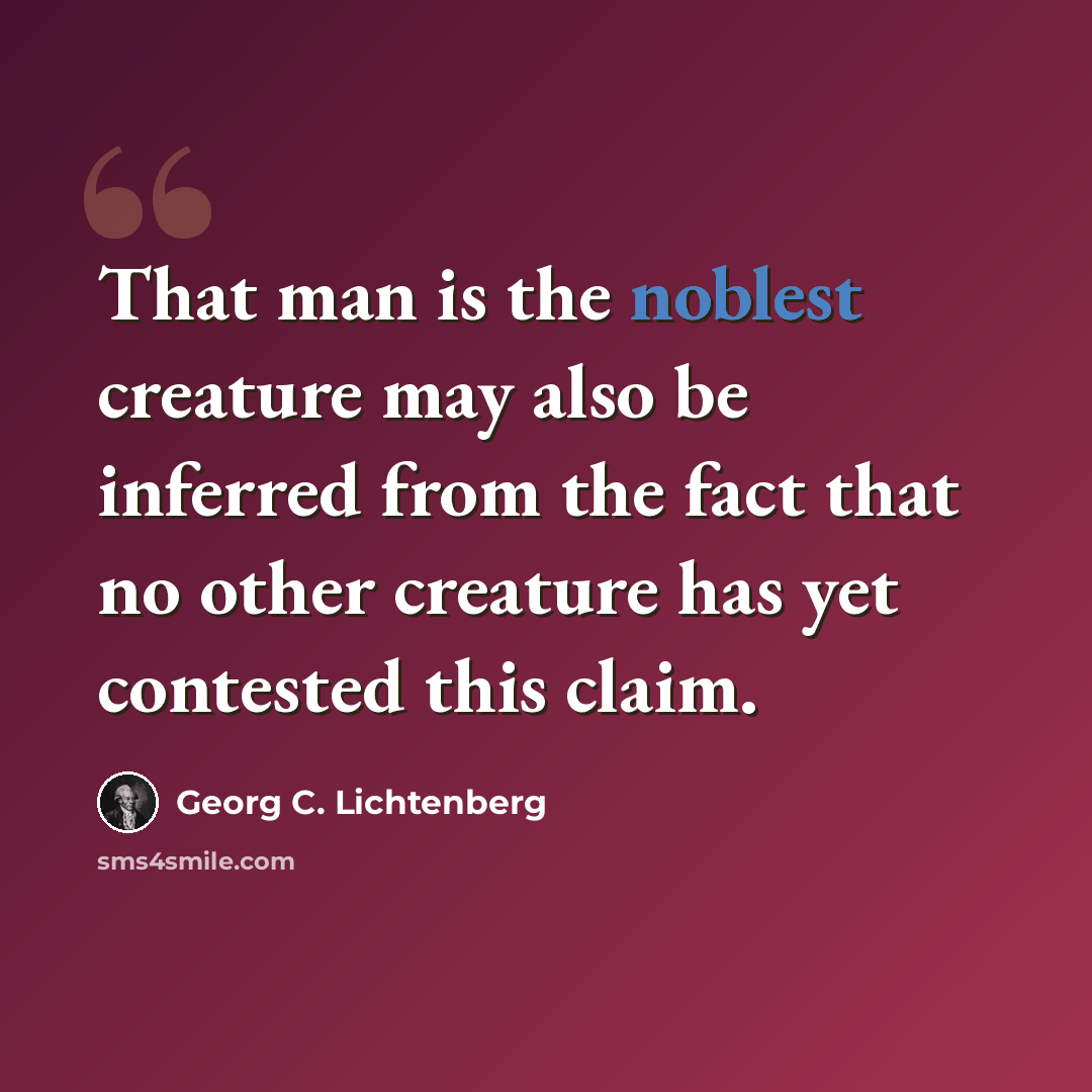 “That man is the noblest creature may also be inferred from the fact that no other creature has yet contested this claim.” quote by Georg C. Lichtenberg