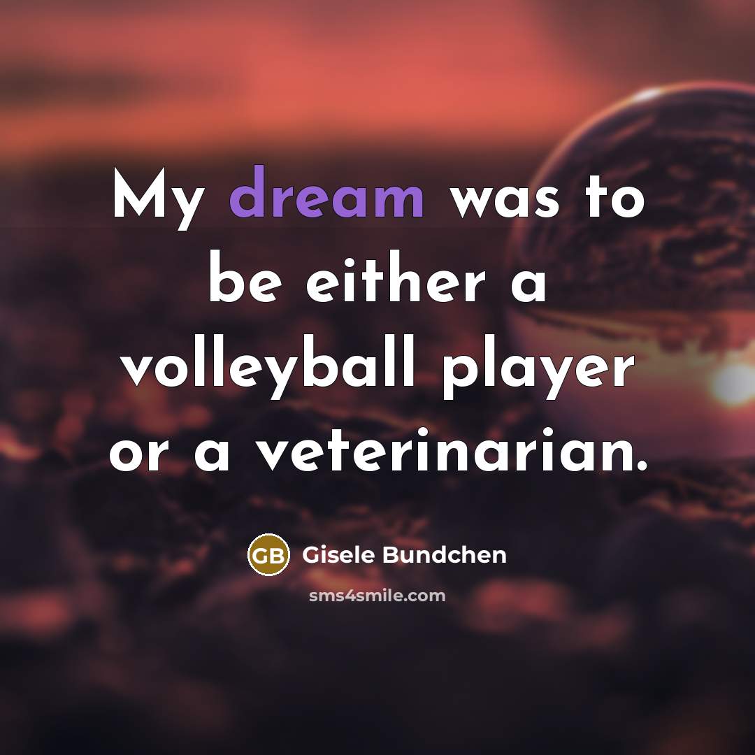 “My dream was to be either a volleyball player or a veterinarian.” quote by Gisele Bundchen