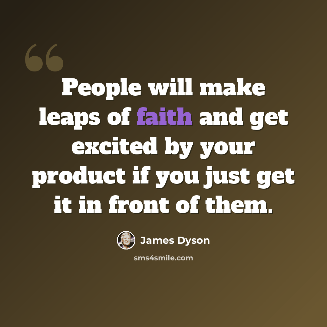 “People will make leaps of faith and get excited by your product if you just get it in front of them.” quote by James Dyson