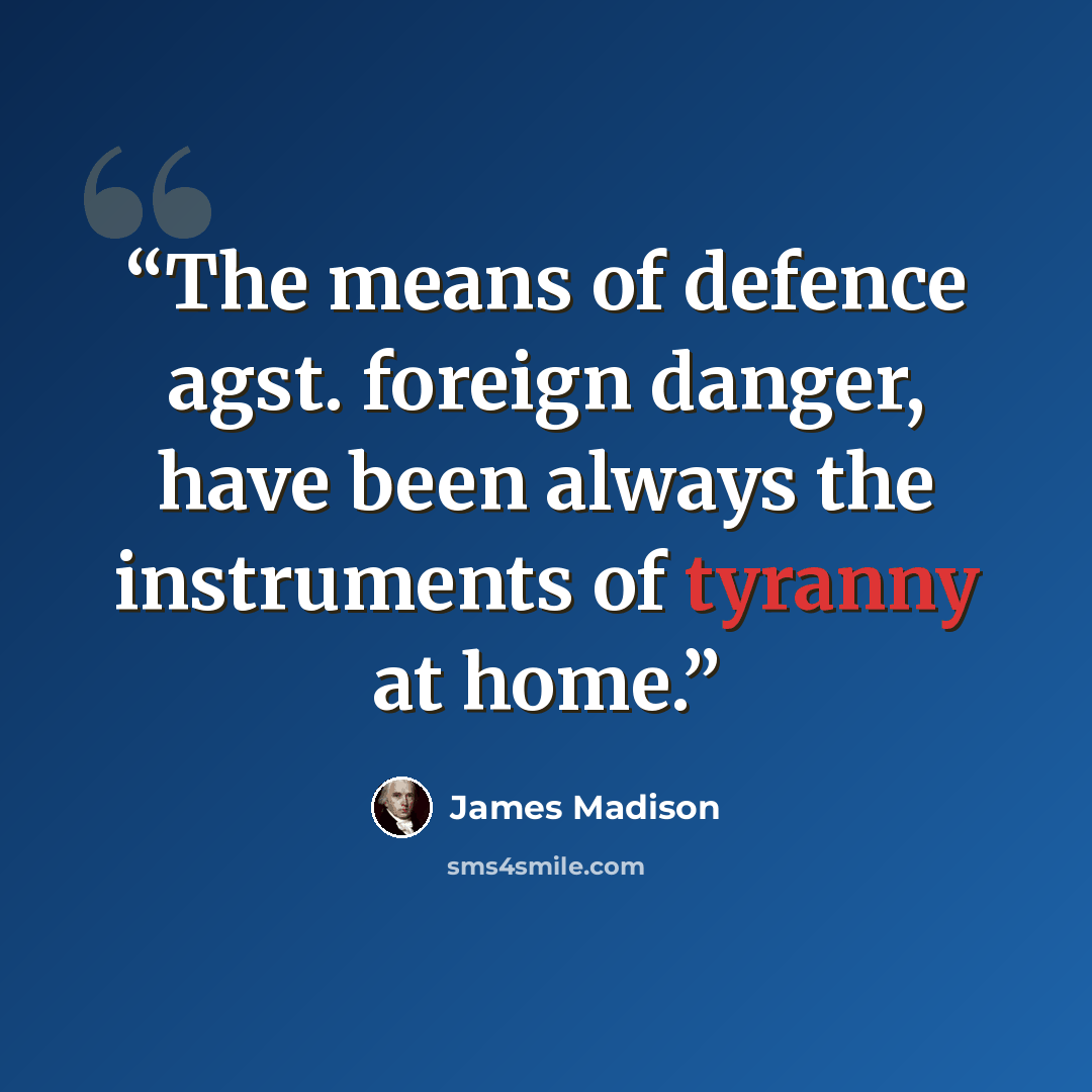 “The means of defence agst. foreign danger, have been always the instruments of tyranny at home.” quote by James Madison