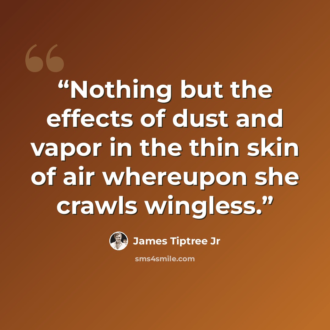 “Nothing but the effects of dust and vapor in the thin skin of air whereupon she crawls wingless.” quote by James Tiptree Jr