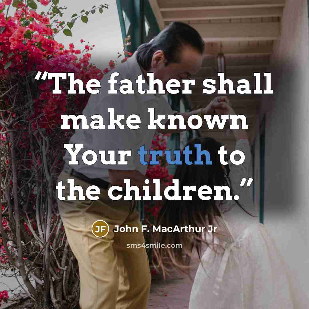 “The father shall make known Your truth to the children.” quote by John F. MacArthur Jr