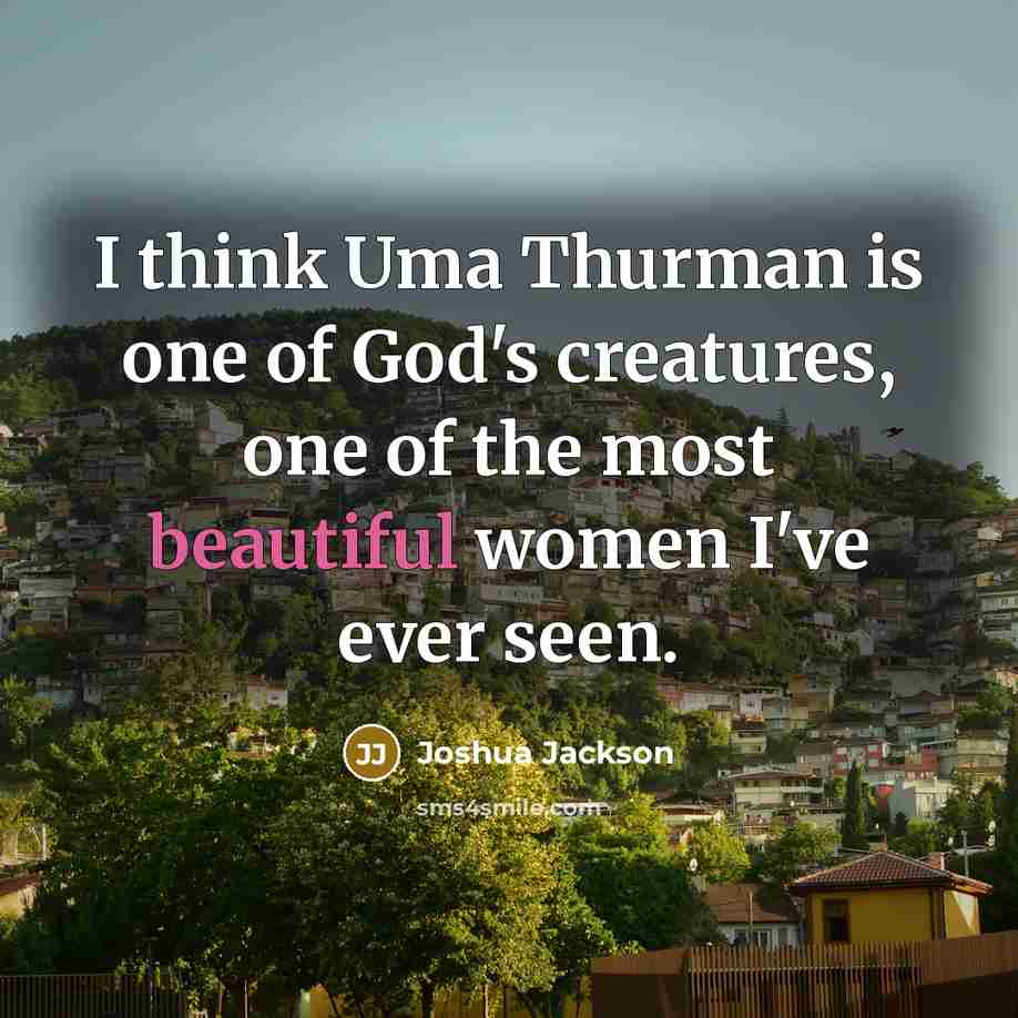 “I think Uma Thurman is one of God's creatures, one of the most beautiful women I've ever seen.” quote by Joshua Jackson