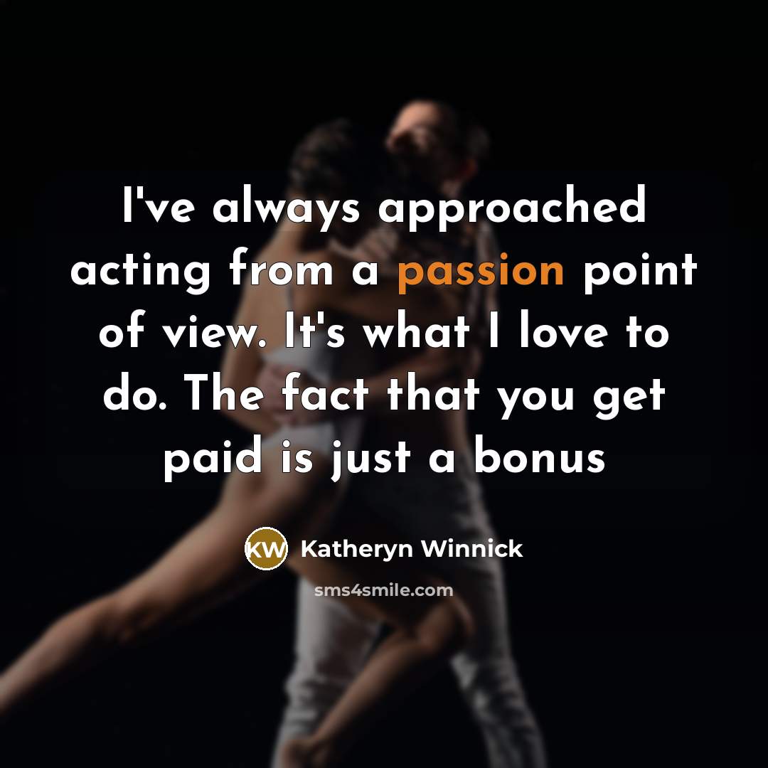 “I've always approached acting from a passion point of view. It's what I love to do. The fact that you get paid is just a bonus” quote by Katheryn Winnick