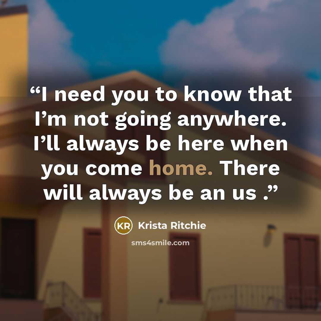 “I need you to know that I’m not going anywhere. I’ll always be here when you come home. There will always be an us .” quote by Krista Ritchie