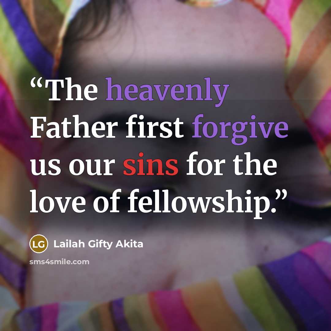 “The heavenly Father first forgive us our sins for the love of fellowship.” quote by Lailah Gifty Akita