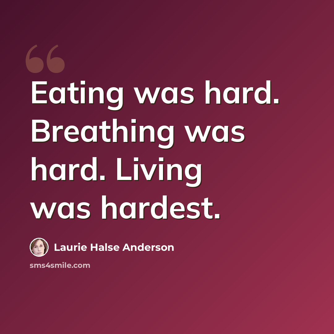 “Eating was hard. Breathing was hard. Living was hardest.” quote by Laurie Halse Anderson