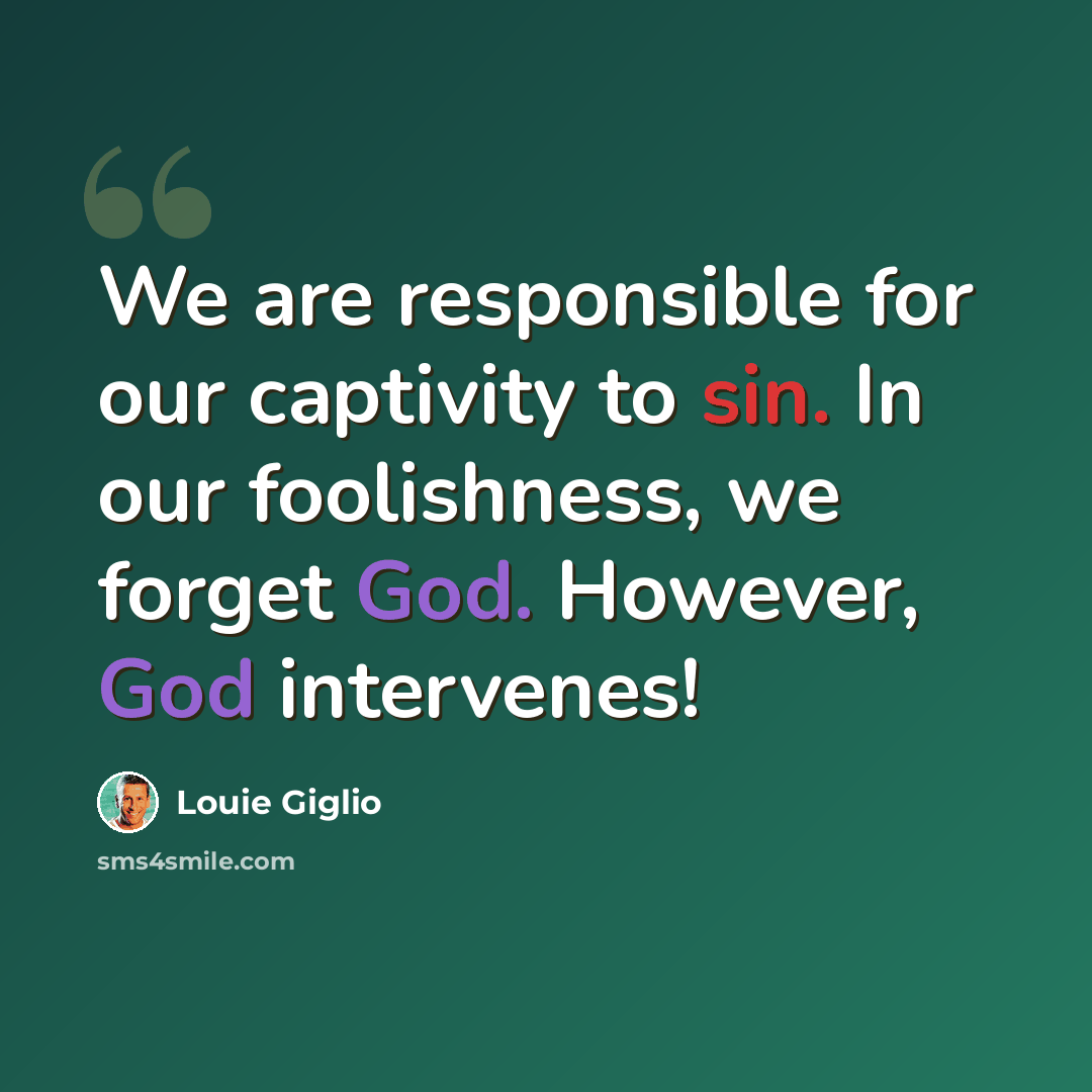 “We are responsible for our captivity to sin. In our foolishness, we forget God. However, God intervenes!” quote by Louie Giglio
