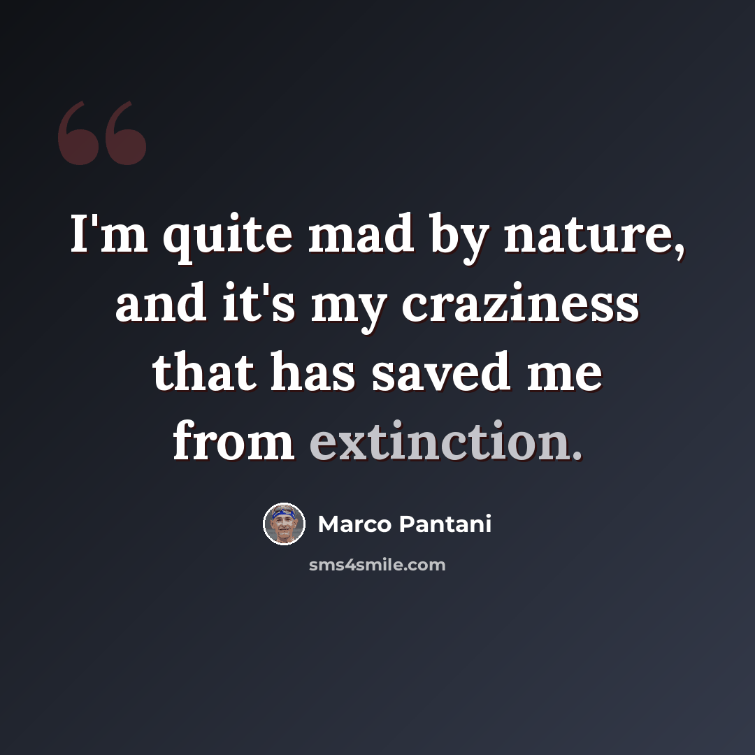 “I'm quite mad by nature, and it's my craziness that has saved me from extinction.” quote by Marco Pantani