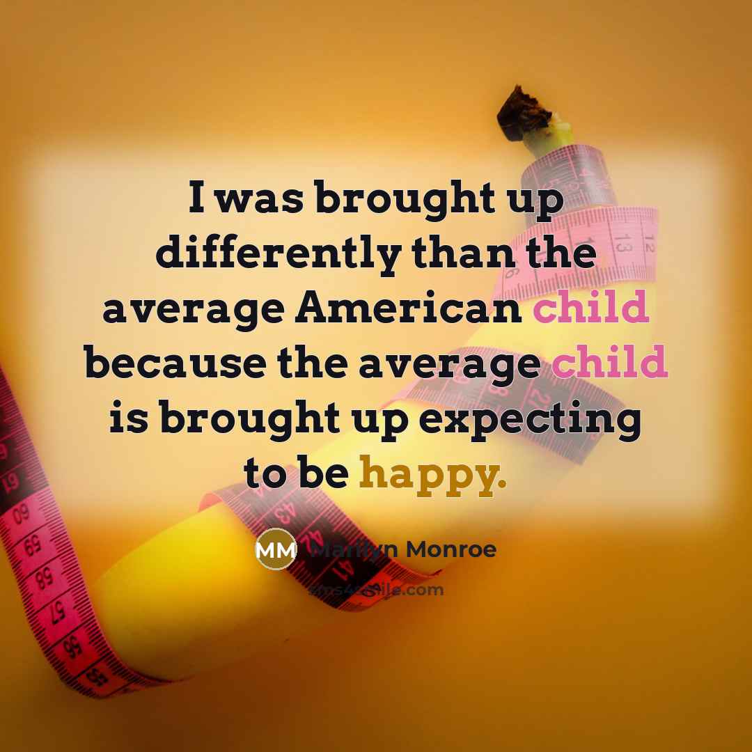 “I was brought up differently than the average American child because the average child is brought up expecting to be happy.” quote by Marilyn Monroe