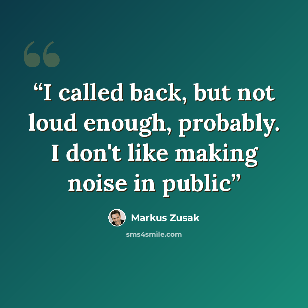 “I called back, but not loud enough, probably. I don't like making noise in public” quote by Markus Zusak