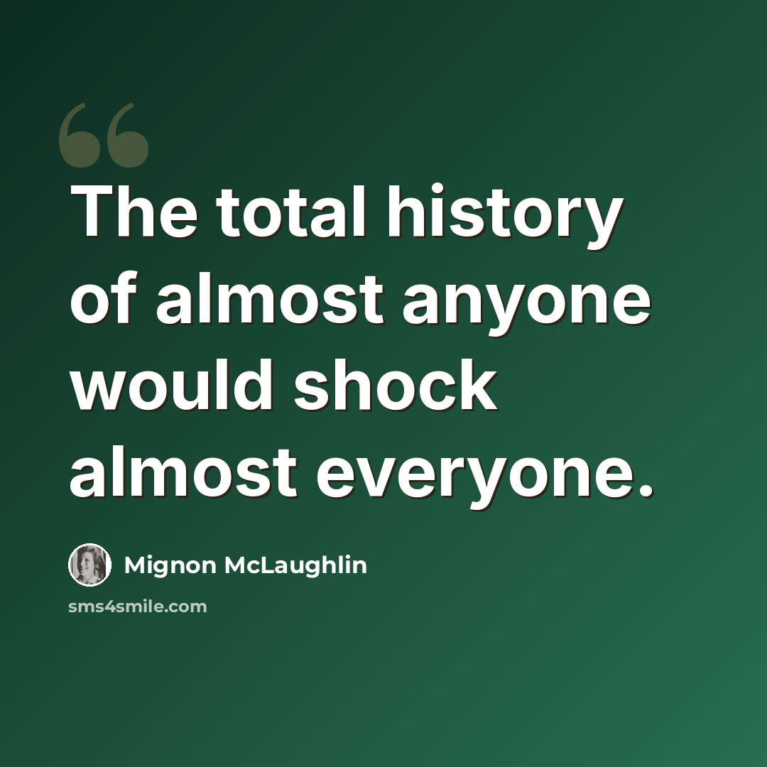 “The total history of almost anyone would shock almost everyone.” quote by Mignon McLaughlin