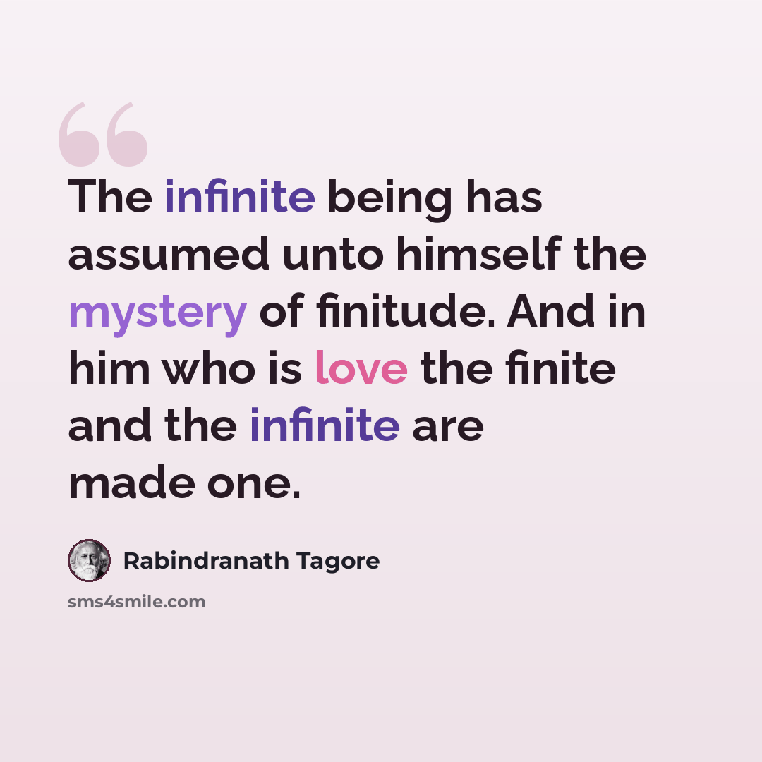 “The infinite being has assumed unto himself the mystery of finitude. And in him who is love the finite and the infinite are made one.” quote by Rabindranath Tagore