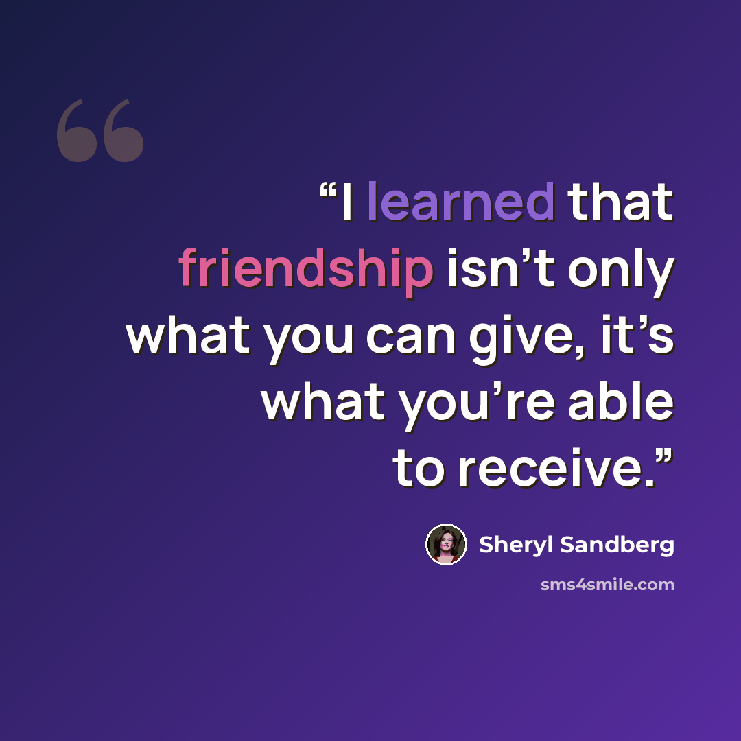 “I learned that friendship isn’t only what you can give, it’s what you’re able to receive.” quote by Sheryl Sandberg