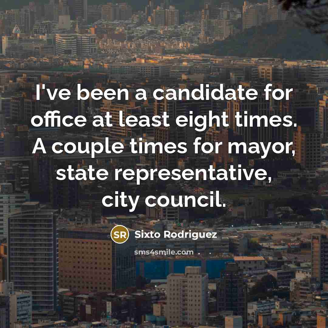 “I've been a candidate for office at least eight times. A couple times for mayor, state representative, city council.” quote by Sixto Rodriguez