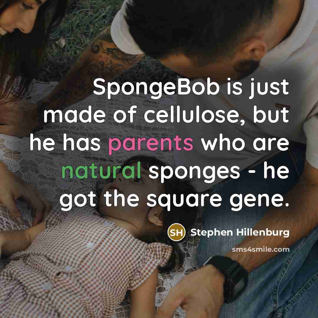 “SpongeBob is just made of cellulose, but he has parents who are natural sponges - he got the square gene.” quote by Stephen Hillenburg