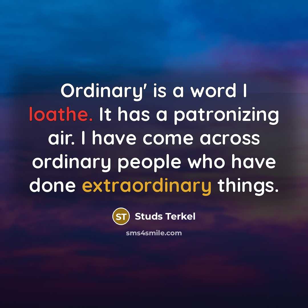 “Ordinary' is a word I loathe. It has a patronizing air. I have come across ordinary people who have done extraordinary things.” quote by Studs Terkel