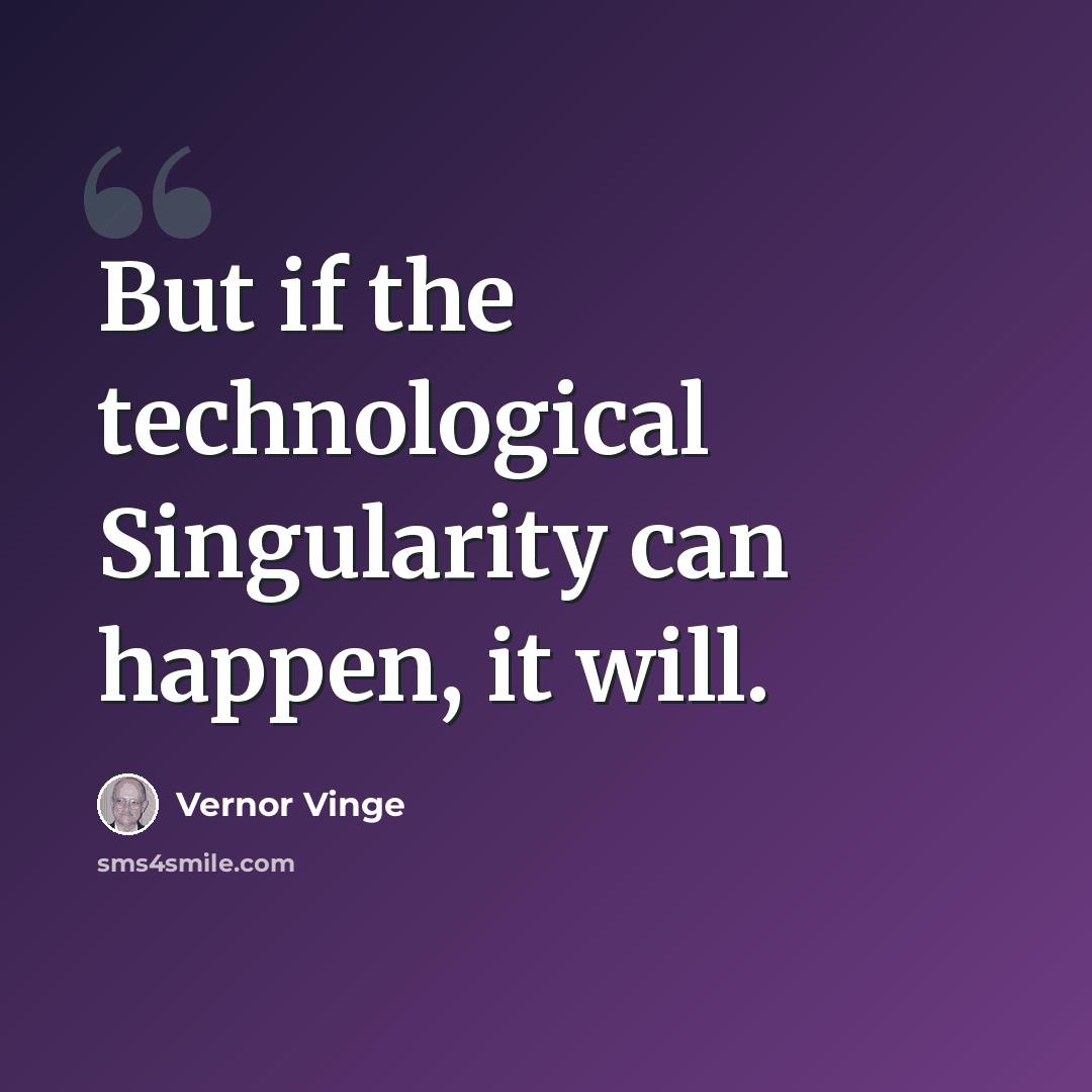 “But if the technological Singularity can happen, it will.” quote by Vernor Vinge