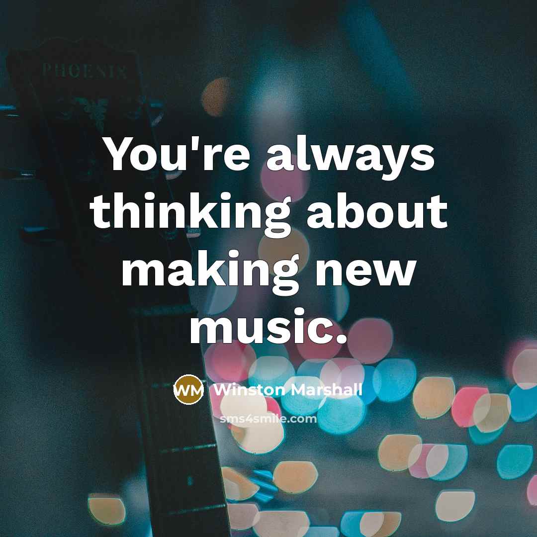 “You're always thinking about making new music.” quote by Winston Marshall