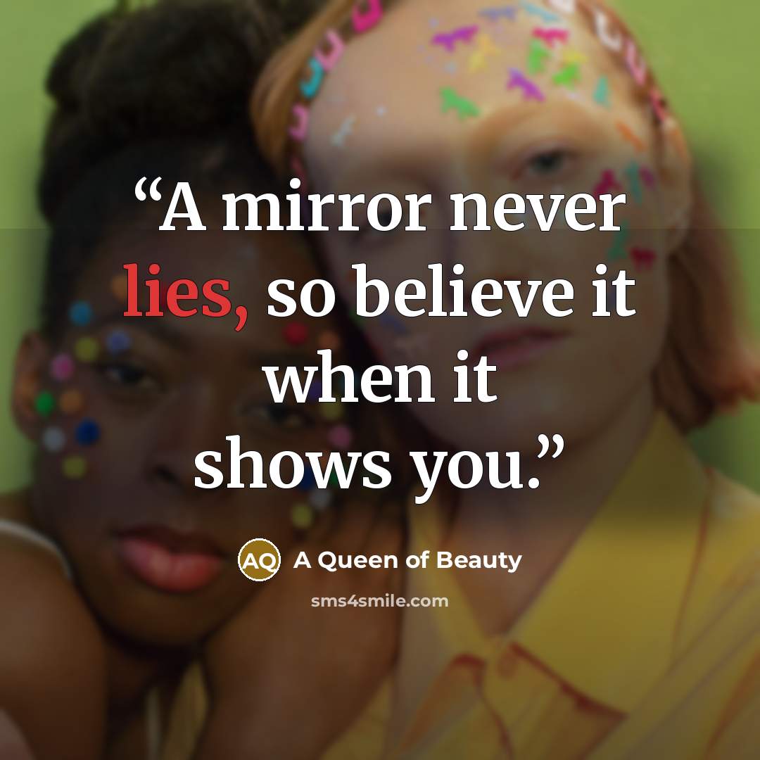 “A mirror never lies, so believe it when it shows you.” quote by A Queen of Beauty