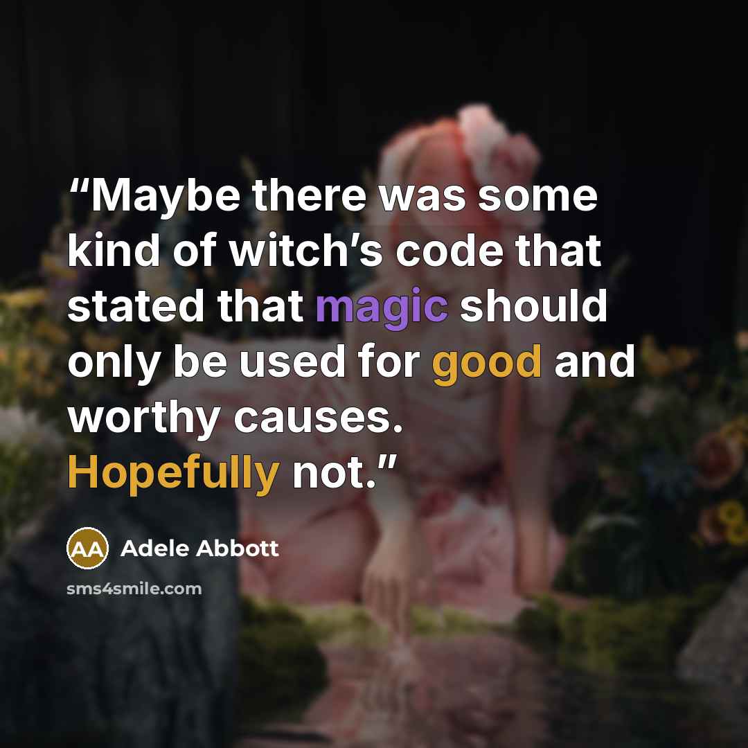 “Maybe there was some kind of witch’s code that stated that magic should only be used for good and worthy causes. Hopefully not.” quote by Adele Abbott