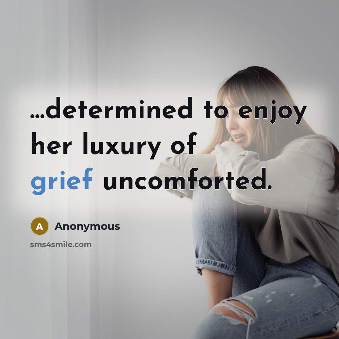 “…determined to enjoy her luxury of grief uncomforted.” quote by Anonymous