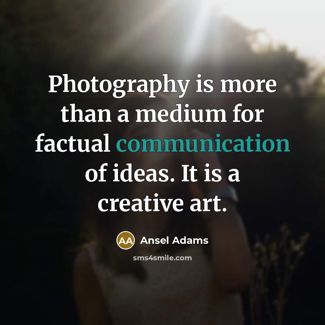 “Photography is more than a medium for factual communication of ideas. It is a creative art.” quote by Ansel Adams