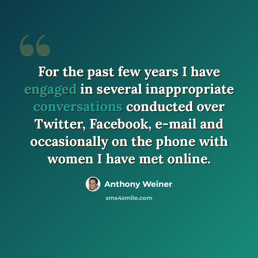 “For the past few years I have engaged in several inappropriate conversations conducted over Twitter, Facebook, e-mail and occasionally on the phone with women I have met online.” quote by Anthony Weiner