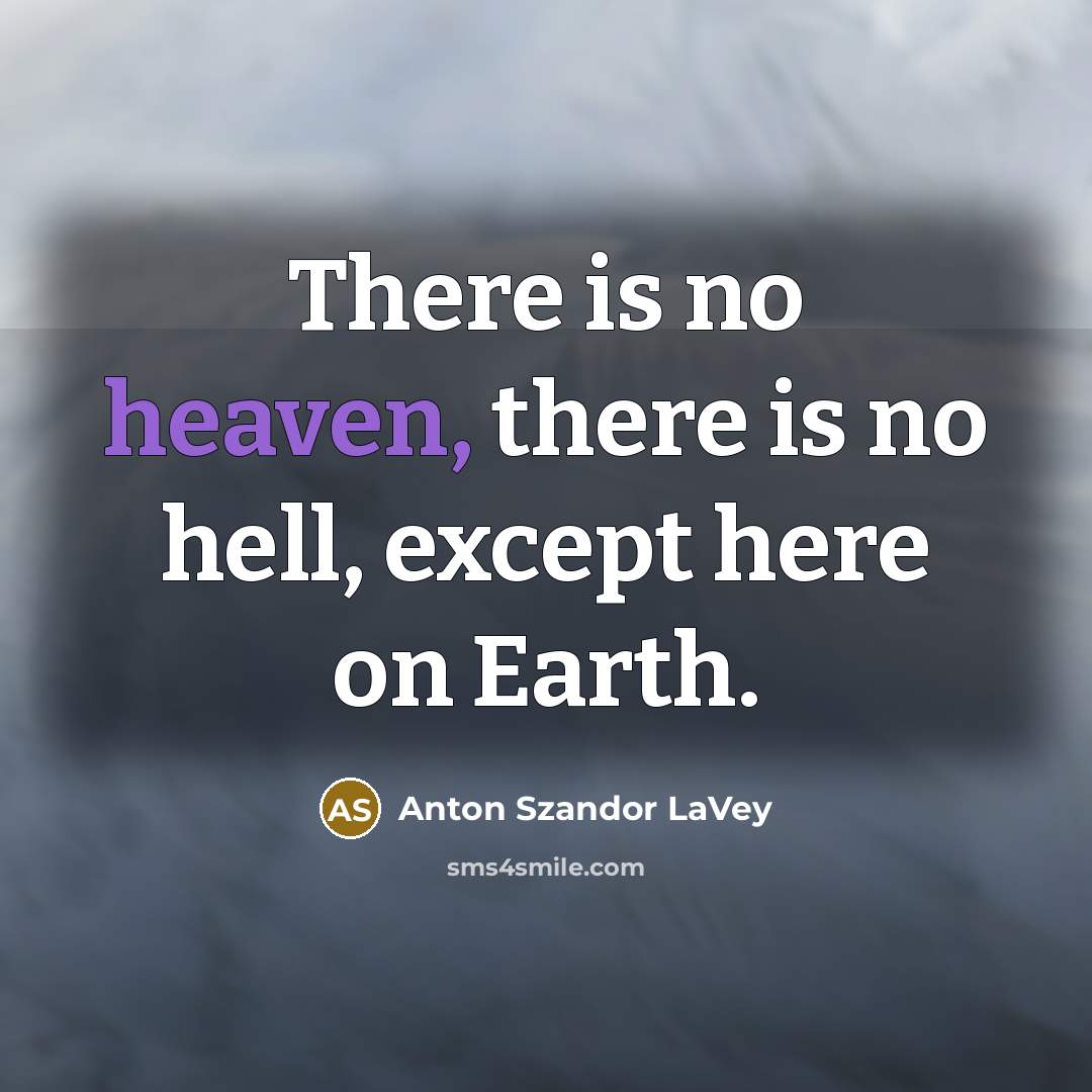 “There is no heaven, there is no hell, except here on Earth.” quote by Anton Szandor LaVey