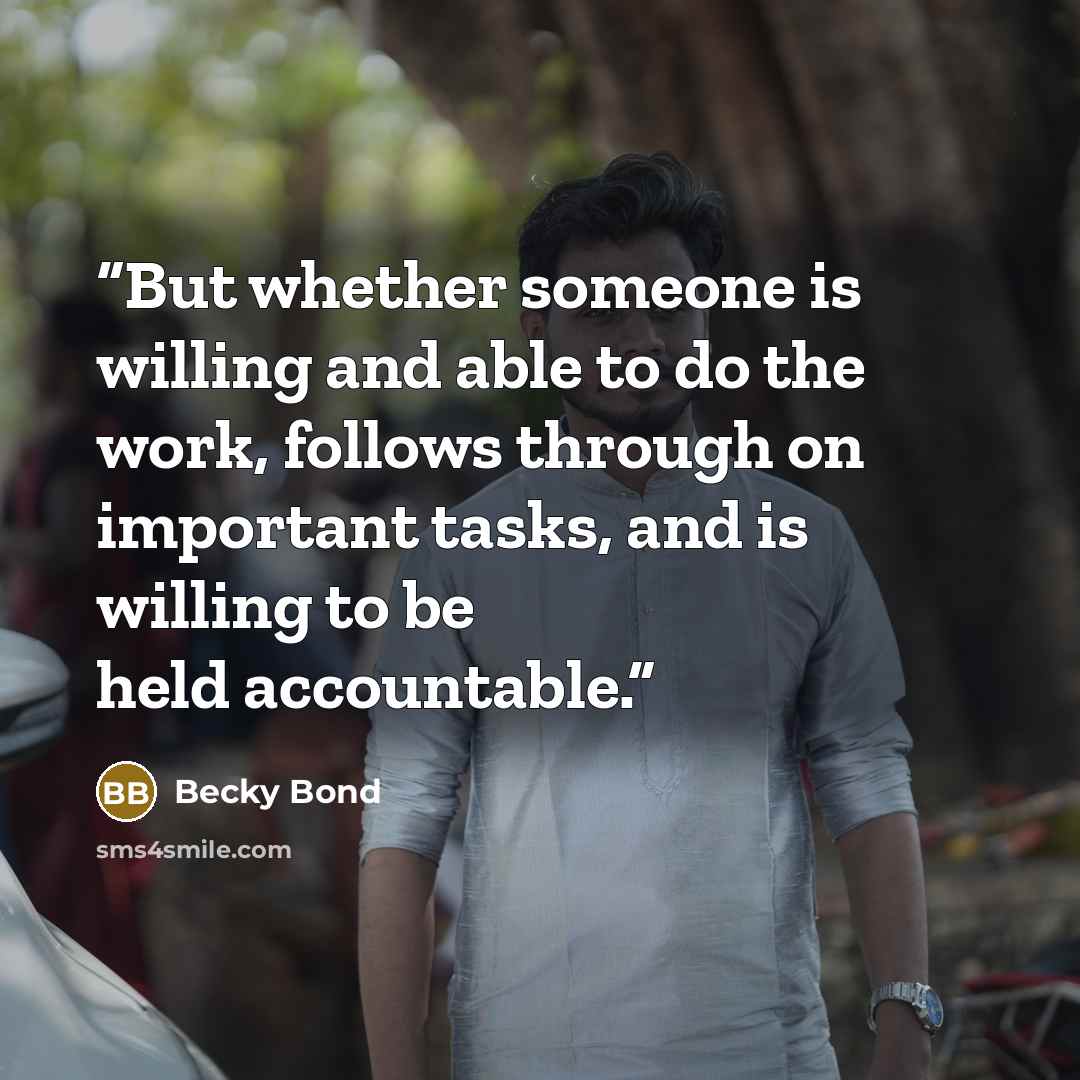 “But whether someone is willing and able to do the work, follows through on important tasks, and is willing to be held accountable.” quote by Becky Bond