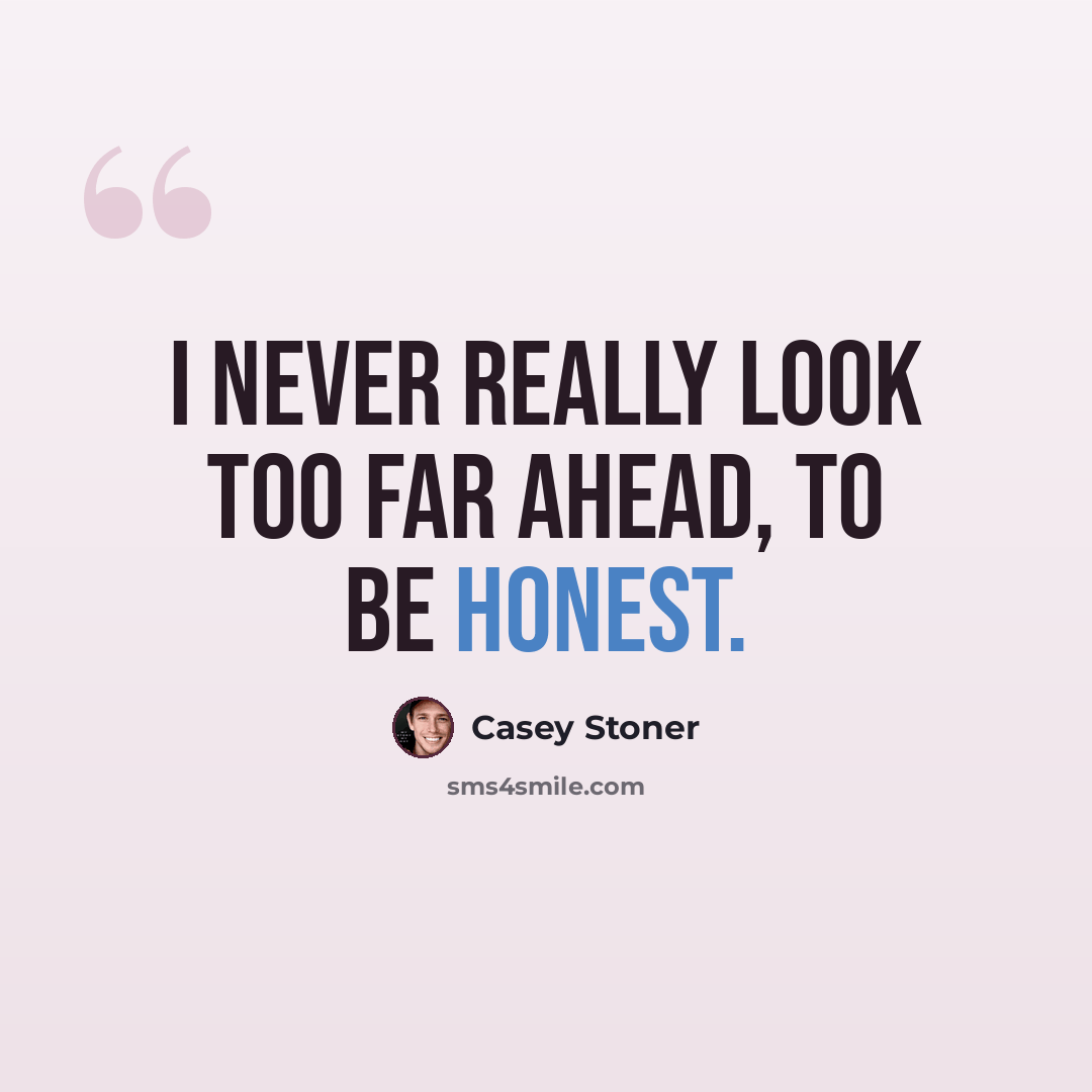 “I never really look too far ahead, to be honest.” quote by Casey Stoner