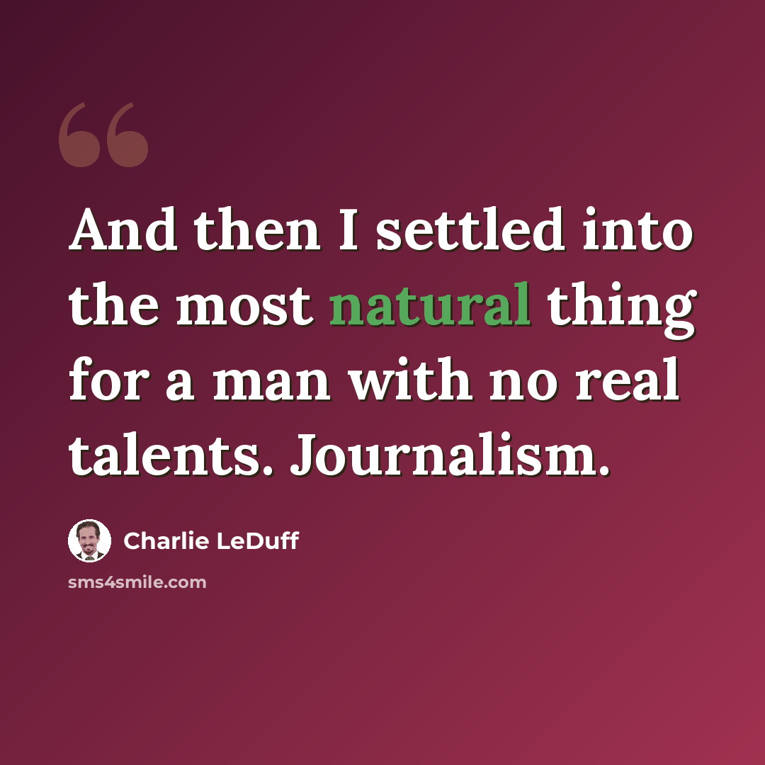 “And then I settled into the most natural thing for a man with no real talents. Journalism.” quote by Charlie LeDuff