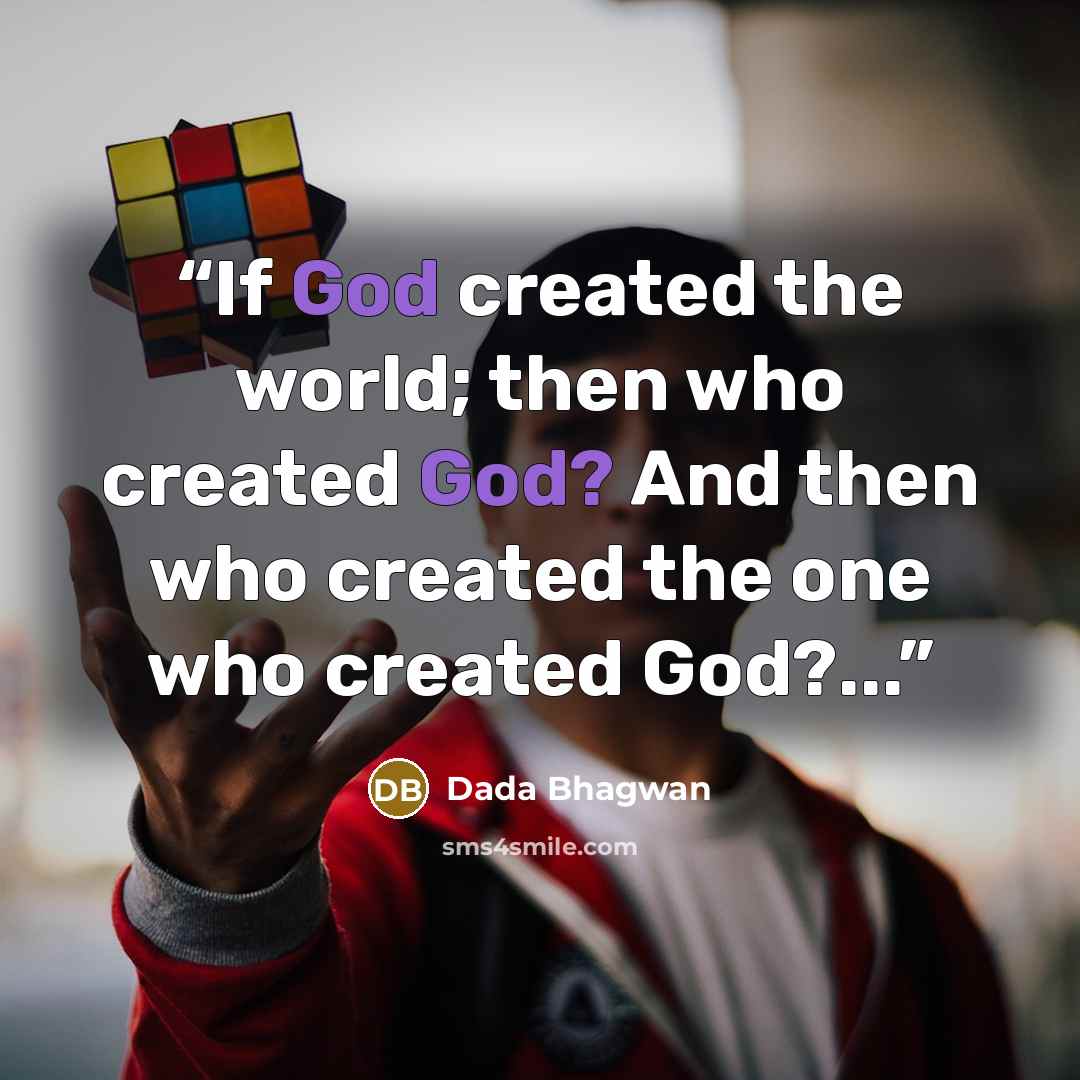 “If God created the world; then who created God? And then who created the one who created God?...” quote by Dada Bhagwan