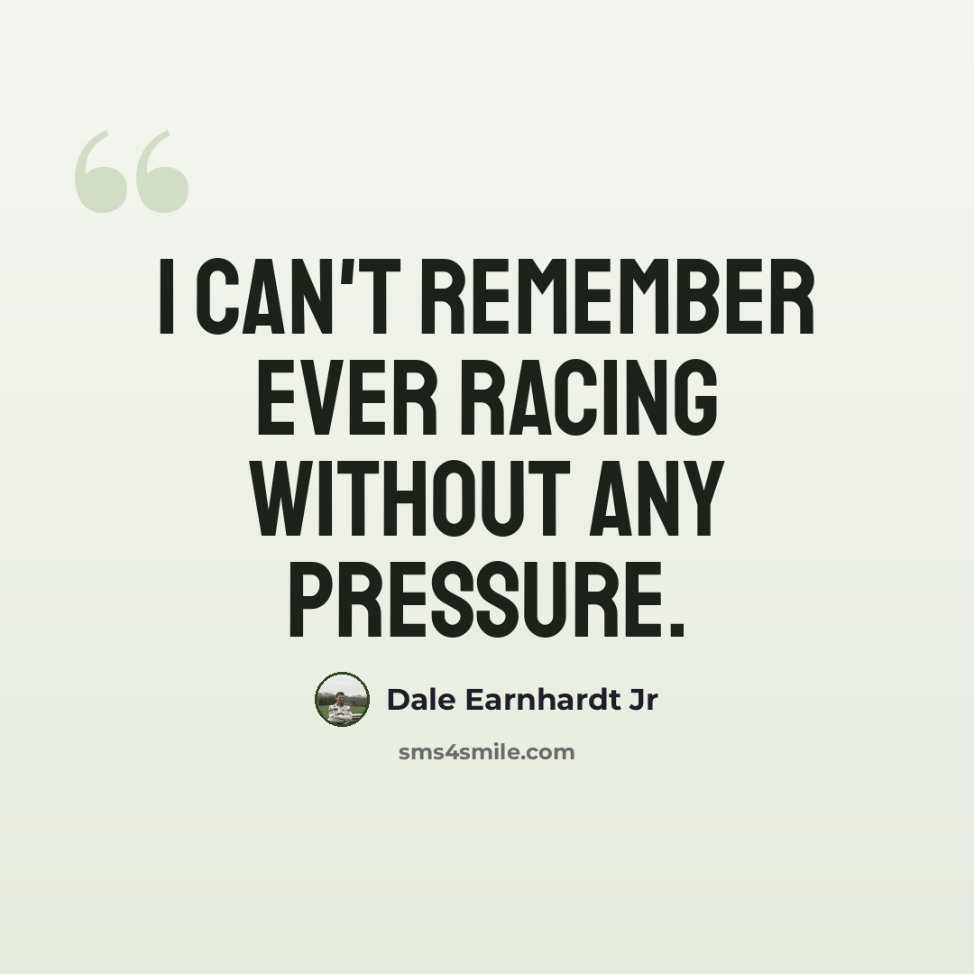 “I can't remember ever racing without any pressure.” quote by Dale Earnhardt Jr