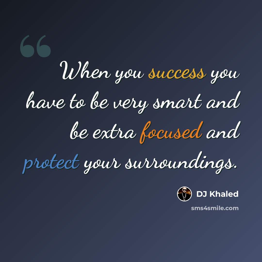 “When you success you have to be very smart and be extra focused and protect your surroundings.” quote by DJ Khaled