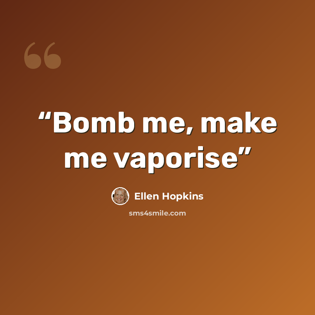 “Bomb me, make me vaporise” quote by Ellen Hopkins