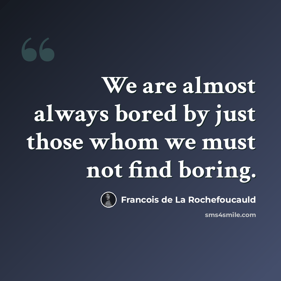 “We are almost always bored by just those whom we must not find boring.” quote by Francois de La Rochefoucauld