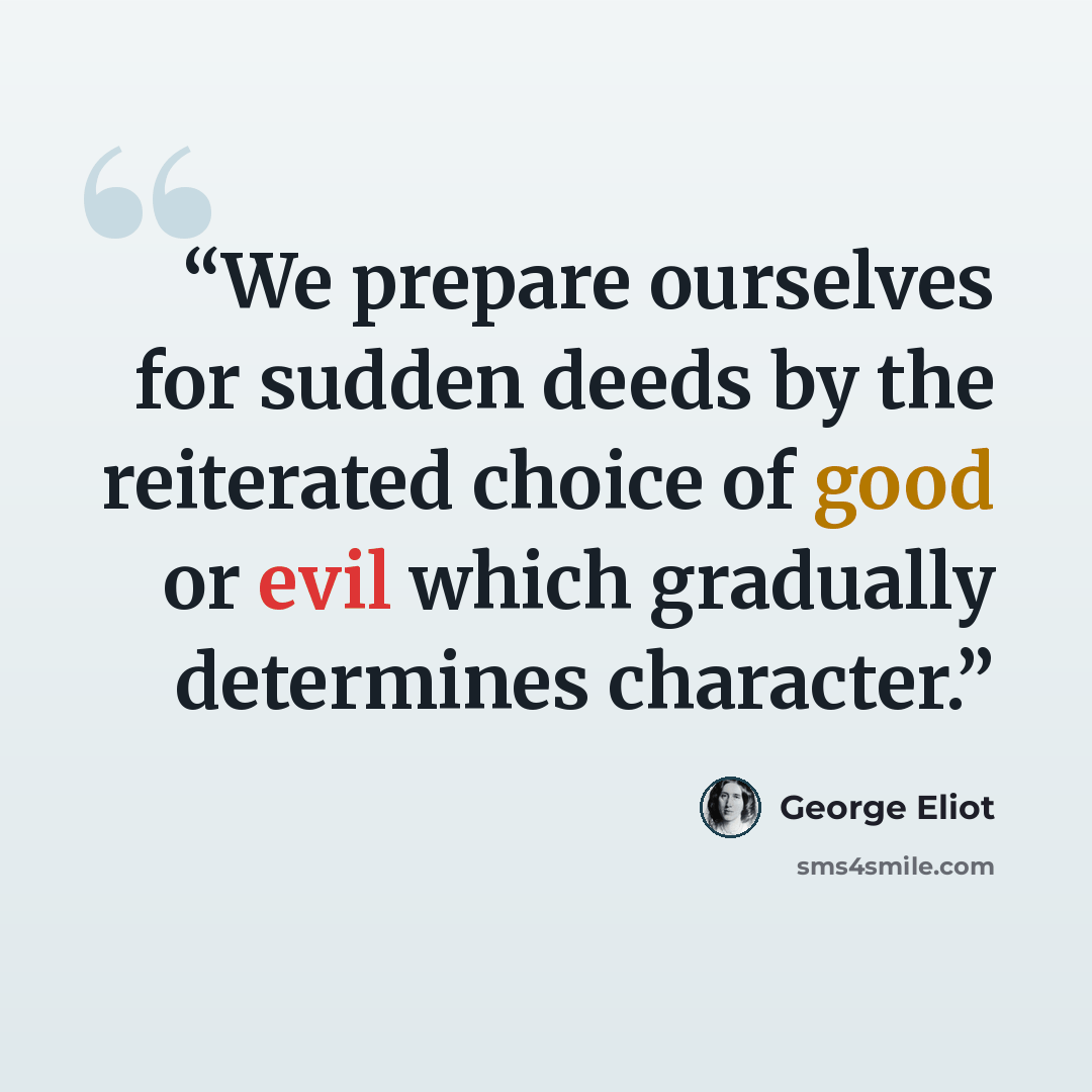 “We prepare ourselves for sudden deeds by the reiterated choice of good or evil which gradually determines character.” quote by George Eliot