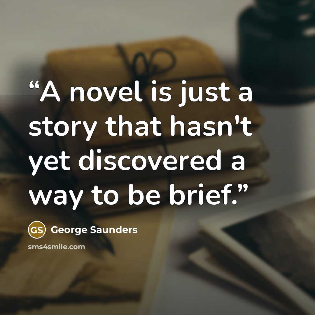 “A novel is just a story that hasn't yet discovered a way to be brief.” quote by George Saunders