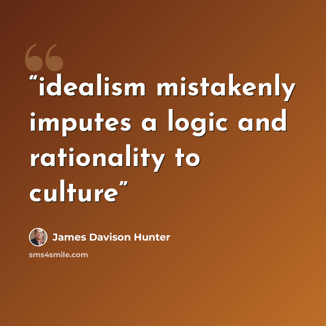 “idealism mistakenly imputes a logic and rationality to culture” quote by James Davison Hunter