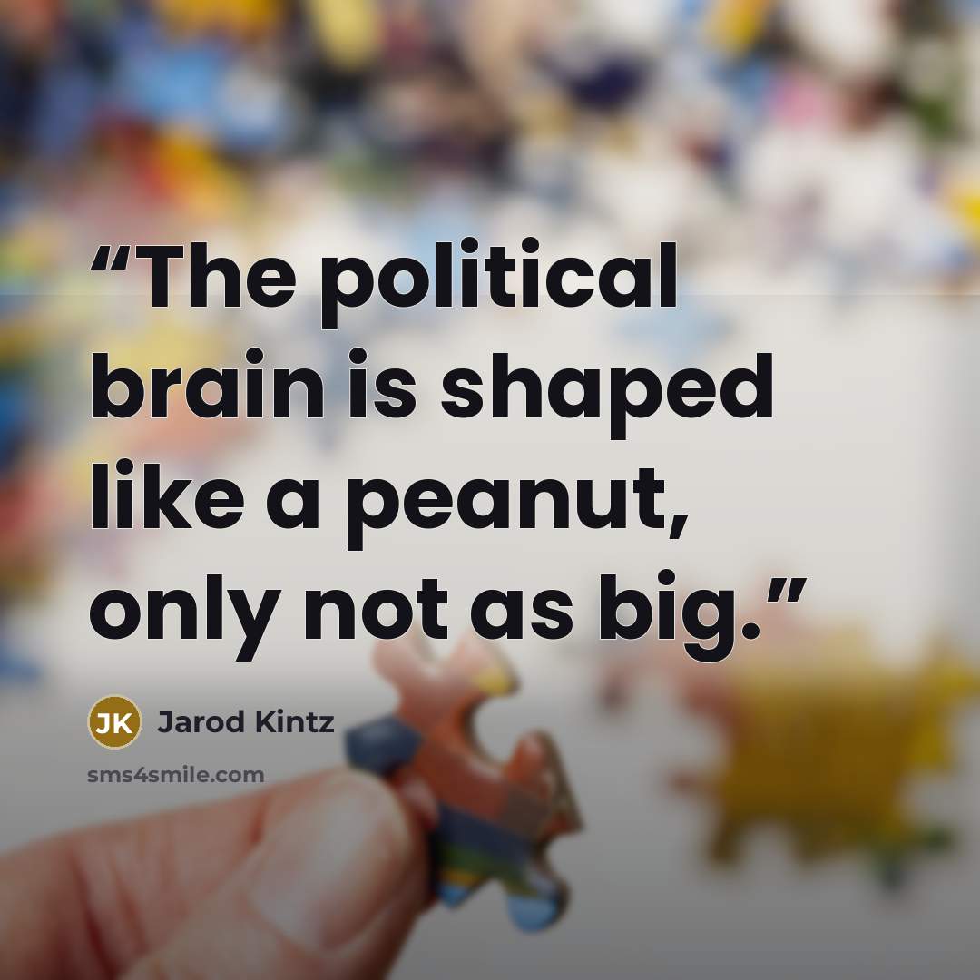 “The political brain is shaped like a peanut, only not as big.” quote by Jarod Kintz