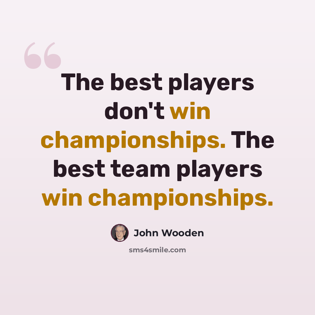 “The best players don't win championships. The best team players win championships.” quote by John Wooden