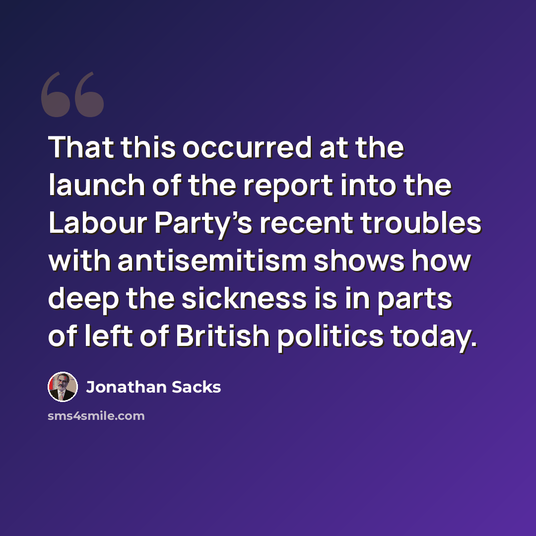 “That this occurred at the launch of the report into the Labour Party's recent troubles with antisemitism shows how deep the sickness is in parts of left of British politics today.” quote by Jonathan Sacks